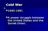 Cold War 1945-1991 1945-1991 A power struggle between the United States and the Soviet Union. A power struggle between the United States and the Soviet.