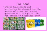 Do Now: Should households and businesses be charged for the amount of mixed waste they generate for pickup, but not for pickup of materials they separate.