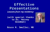 Effective Presentations Lessons from my residency (with special thanks to Dr. Harvey Goldman) Bruce R. Smoller, MD.