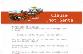 Definition of a Clause: a group of words that contains a subject and a verb Example: Santa “Clause” brings gifts. So, in order to get gifts, we need the.