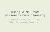 Using a MAP for person-driven planning Caren L. Sax, Ed.D., CRC SDSU Interwork Institute.