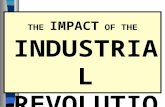 THE IMPACT OF THE INDUSTRIAL REVOLUTION Essential Question: What was the impact of the Industrial Revolution?