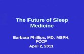 The Future of Sleep Medicine Barbara Phillips, MD, MSPH, FCCP April 2, 2011.
