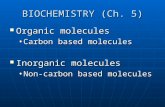 BIOCHEMISTRY (Ch. 5) Organic molecules Organic molecules Carbon based moleculesCarbon based molecules Inorganic molecules Inorganic molecules Non-carbon.
