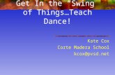 Get In the “Swing” of Things…Teach Dance! Kate Cox Corte Madera School kcox@pvsd.net.