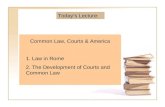Today’s Lecture: Common Law, Courts & America 1. Law in Rome 2. The Development of Courts and Common Law.