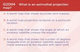 G2D04 What is an azimuthal projection map? A.A world map that shows accurate land masses. B.A world map projection centered on a particular location C.A.