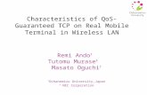 Characteristics of QoS-Guaranteed TCP on Real Mobile Terminal in Wireless LAN Remi Ando † Tutomu Murase ‡ Masato Oguchi † † Ochanomizu University,Japan.