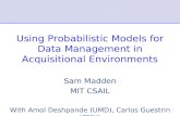 Using Probabilistic Models for Data Management in Acquisitional Environments Sam Madden MIT CSAIL With Amol Deshpande (UMD), Carlos Guestrin (CMU)