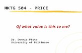 MKTG 504 - PRICE Of what value is this to me? Dr. Dennis Pitta University of Baltimore.