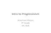 Intro to Progressivism American History 9 th Grade Mr. Noll.