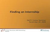 Career Services 2009 Workshop Series Finding an Internship NWTC Career Services November 10, 2009.