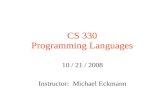 CS 330 Programming Languages 10 / 21 / 2008 Instructor: Michael Eckmann.