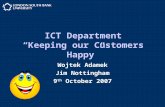 ICT Department “Keeping our Customers Happy” Wojtek Adamek Jim Nottingham 9 th October 2007.