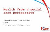 Health from a social care perspective Implications for social care 13 th and 19 th October 2011.