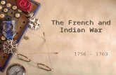 The French and Indian War 1756 - 1763 Beginnings  The roots of hatred between the French and the English had been building for years and never waned.