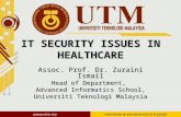 IT SECURITY ISSUES IN HEALTHCARE Assoc. Prof. Dr. Zuraini Ismail Head of Department, Advanced Informatics School, Universiti Teknologi Malaysia.