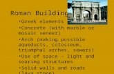 Roman Building Greek elements Concrete (with marble or mosaic veneer) Arch (making possible aqueducts, colosseum, triumphal arches, sewers) Use of space.