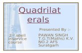 Quadrilaterals Presented By :- PAWAN SINGH T.G.T(Maths) K.V. NO.2 AFS Suratgarh 2 nd spell inservice course.