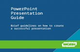PowerPoint Presentation Guide Brief guidelines on how to create a successful presentation.