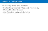 Week 9 Objectives Securing Files and Folders Protecting Shared Files and Folders by Using Shadow Copies Configuring Network Printing.