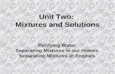 Unit Two: Mixtures and Solutions Purifying Water Separating Mixtures in our Homes Separating Mixtures in Engines.