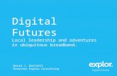 Digital Futures Local leadership and adventures in ubiquitous broadband. David J. Bartlett Director Explor Consulting.