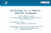 Bullying is a Public Health Problem CAPT Martha Culver Acting Deputy Regional Administrator Nurse Consultant CDR Madelyn Reyes Senior Nurse Consultant.