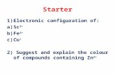 Starter 1)Electronic configuration of: a)Sc 3+ b)Fe 2+ c)Cu + 2) Suggest and explain the colour of compounds containing Zn 2+