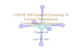 CHEM 160 General Chemistry II Lecture Presentation Coordination Chemistry Chapter 24 April 25, 2005.