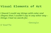 Visual Elements of Art I found I could say things with color and shapes that I couldn’t say in any other way – things I had no words for. –Georgia O’Keeffe.