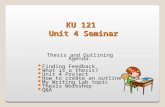 KU 121 Unit 4 Seminar Thesis and Outlining Agenda: Finding Feedback What is a thesis? Unit 4 Project How to create an outline My Writing Lab topic Thesis.