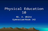 Physical Education 10 Mr. A. White Gymnasium/Room 142.