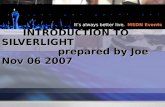It’s always better live. MSDN Events INTRODUCTION TO SILVERLIGHT prepared by Joe Nov 06 2007 INTRODUCTION TO SILVERLIGHT prepared by Joe Nov 06 2007.