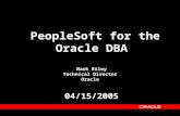 PeopleSoft for the Oracle DBA Mark Riley Technical Director Oracle 04/15/2005.