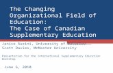 The Changing Organizational Field of Education: The Case of Canadian Supplementary Education Janice Aurini, University of Waterloo Scott Davies, McMaster.
