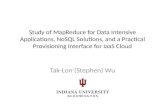 Study of MapReduce for Data Intensive Applications, NoSQL Solutions, and a Practical Provisioning Interface for IaaS Cloud Tak-Lon (Stephen) Wu.