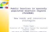 Public Services in sparsely populated mountain regions (PUSEMOR) New needs and innovative strategies Thomas Egger Director of the Swiss Center for mountain.