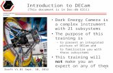 Introduction to DECam (This document is in Doc-db 6311) Dark Energy Camera is a complex instrument with 21 subsystems The purpose of this training is –to.