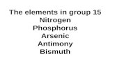 The elements in group 15 Nitrogen Phosphorus Arsenic Antimony Bismuth.