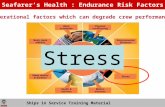 Ships in Service Training Material Seafarer’s Health : Endurance Risk Factors Operational factors which can degrade crew performance Stress.