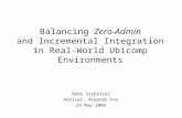 Balancing Zero-Admin and Incremental Integration in Real-World Ubicomp Environments Andy Szybalski Adviser: Armando Fox 25 May 2004.