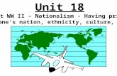 Unit 18 Post WW II – Nationalism - Having prideNationalism in one’s nation, ethnicity, culture, etc.