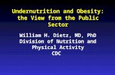 Undernutrition and Obesity: the View from the Public Sector William H. Dietz, MD, PhD Division of Nutrition and Physical Activity CDC.