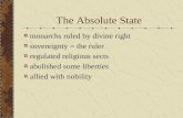 The Absolute State monarchs ruled by divine right sovereignty = the ruler regulated religious sects abolished some liberties allied with nobility.