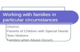 Working with families in particular circumstances Divorce Parents of Children with Special Needs Teen Mothers Families when Abuse Occurs.
