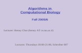 . Algorithms in Computational Biology Fall 2005/6 Lecturer: Benny Chor (benny AT cs.tau.ac.il) Lectures: Thursdays 18:00-21:00, Schreiber 007.