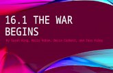 16.1 THE WAR BEGINS By Sarah King, Molly Bohan, Becca Corbett, and Tess Foley.