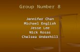 Group Number 8 Jennifer Chan Michael English Jesse Lee Nick Rosas Chelsea Underhill.