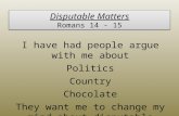 Disputable Matters Romans 14 - 15 I have had people argue with me about Politics Country Chocolate They want me to change my mind about disputable matters.